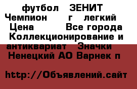 1.1) футбол : ЗЕНИТ - Чемпион 1984 г  (легкий) › Цена ­ 349 - Все города Коллекционирование и антиквариат » Значки   . Ненецкий АО,Варнек п.